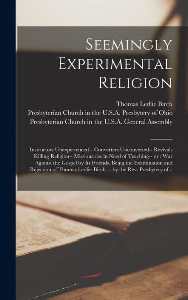 Seemingly Experimental Religion: Instructors Unexperienced-- Converters Unconverted-- Revivals Killing Religion-- Missionaries In Need Of Teaching-- ... And Rejection Of Thomas Ledlie Birch...