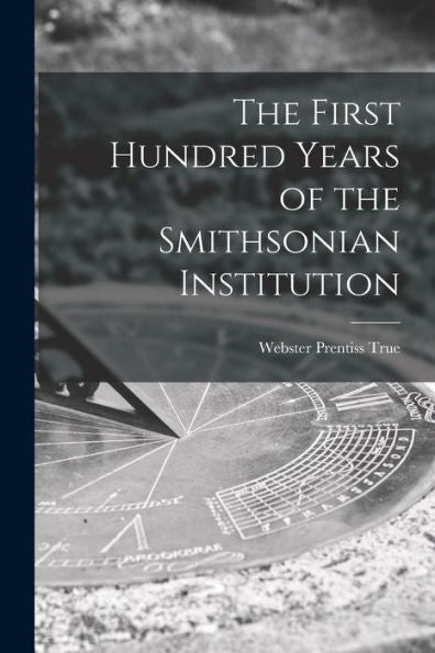 The First Hundred Years Of The Smithsonian Institution