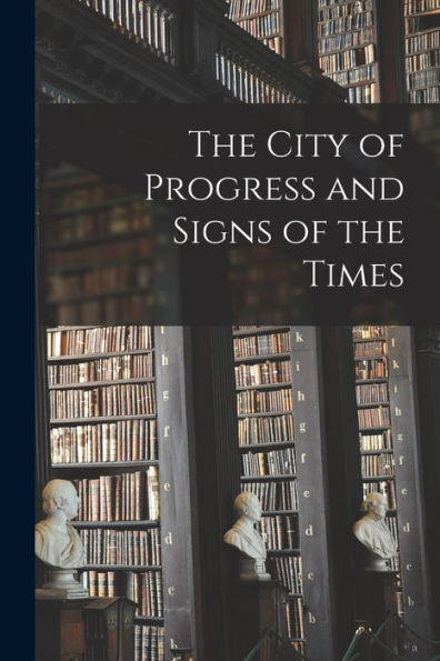 The City Of Progress And Signs Of The Times [Microform]