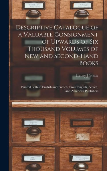 Descriptive Catalogue Of A Valuable Consignment Of Upwards Of Six Thousand Volumes Of New And Second-Hand Books [Microform]: Printed Both In English ... From English, Scotch, And American Publishers