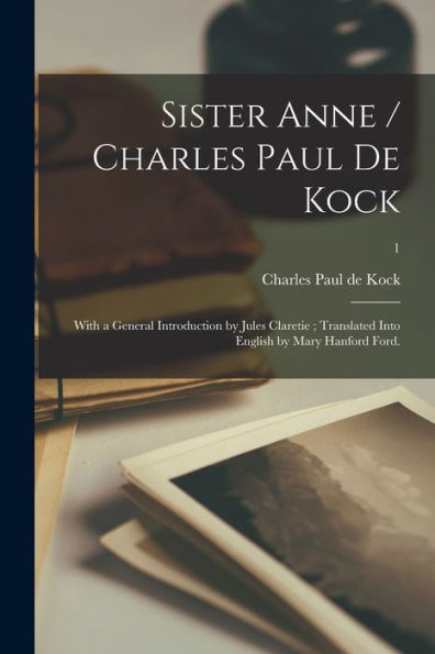Sister Anne / Charles Paul De Kock; With A General Introduction By Jules Claretie; Translated Into English By Mary Hanford Ford.; 1