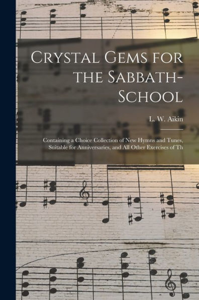 Crystal Gems For The Sabbath-School: Containing A Choice Collection Of New Hymns And Tunes, Suitable For Anniversaries, And All Other Exercises Of Th