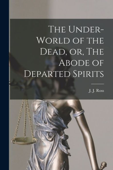 The Under-World Of The Dead, Or, The Abode Of Departed Spirits [Microform]