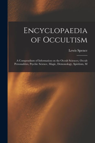 Encyclopaedia Of Occultism; A Compendium Of Information On The Occult Sciences, Occult Personalities, Psychic Science, Magic, Demonology, Spiritism, M