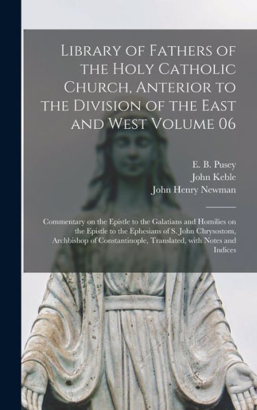 Library Of Fathers Of The Holy Catholic Church, Anterior To The Division Of The East And West Volume 06: Commentary On The Epistle To The Galatians ... Chrysostom, Archbishop Of Constantinople, ...