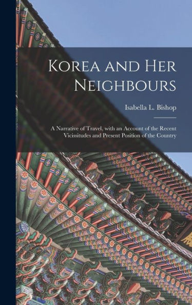 Korea And Her Neighbours [Microform]: A Narrative Of Travel, With An Account Of The Recent Vicissitudes And Present Position Of The Country
