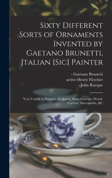 Sixty Different Sorts Of Ornaments Invented By Gaetano Brunetti, Jtalian [Sic] Painter: Very Usefull To Painters, Sculptors, Stone-Carvers, Wood-Carvers, Silversmiths, &C