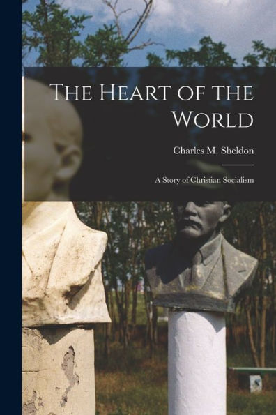 The Heart Of The World [Microform]: A Story Of Christian Socialism