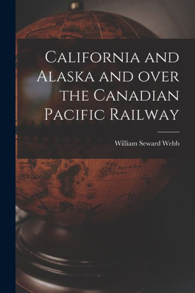 California And Alaska And Over The Canadian Pacific Railway [Microform]