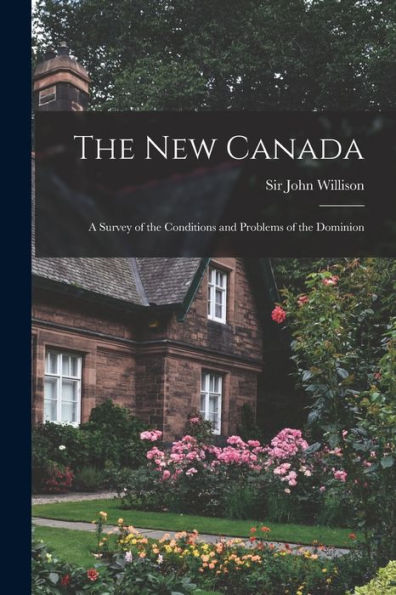 The New Canada: A Survey Of The Conditions And Problems Of The Dominion