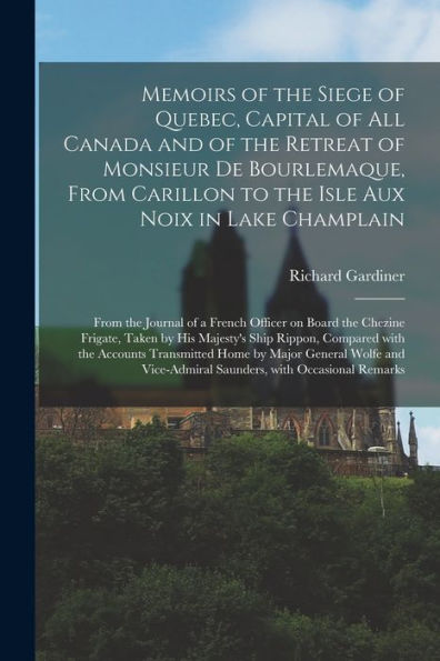 Memoirs Of The Siege Of Quebec, Capital Of All Canada And Of The Retreat Of Monsieur De Bourlemaque, From Carillon To The Isle Aux Noix In Lake ... On Board The Chezine Frigate, Taken By His...