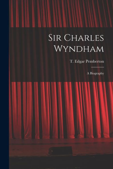 Sir Charles Wyndham: A Biography