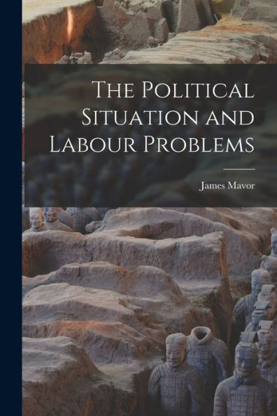 The Political Situation And Labour Problems [Microform]