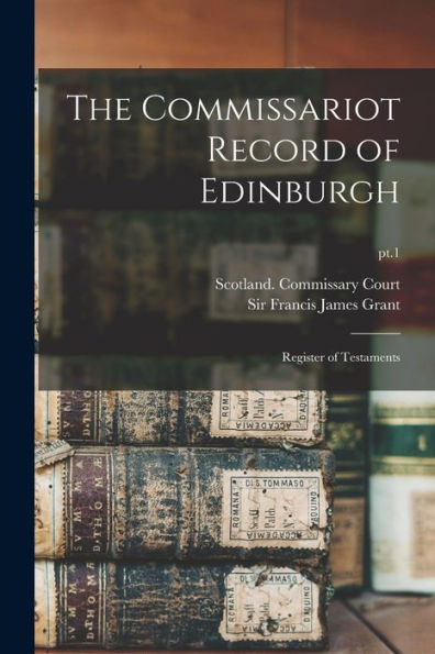 The Commissariot Record Of Edinburgh: Register Of Testaments; Pt.1