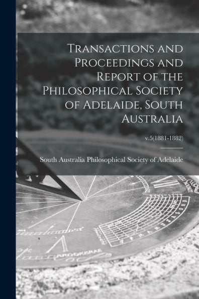 Transactions And Proceedings And Report Of The Philosophical Society Of Adelaide, South Australia; V.5(1881-1882)