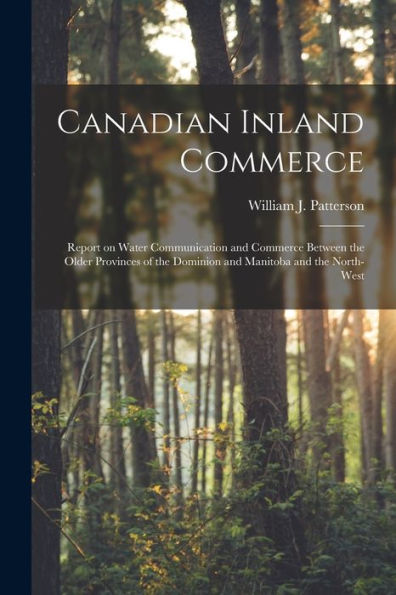 Canadian Inland Commerce [Microform]: Report On Water Communication And Commerce Between The Older Provinces Of The Dominion And Manitoba And The North-West