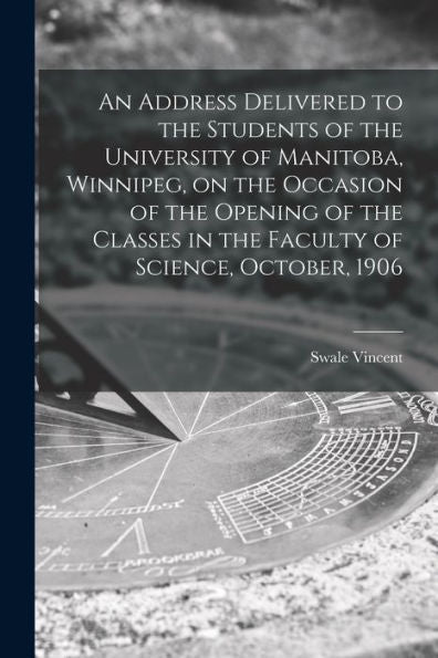 An Address Delivered To The Students Of The University Of Manitoba, Winnipeg, On The Occasion Of The Opening Of The Classes In The Faculty Of Science, October, 1906 [Microform]