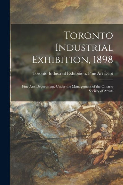 Toronto Industrial Exhibition, 1898 [Microform]: Fine Arts Department, Under The Management Of The Ontario Society Of Artists