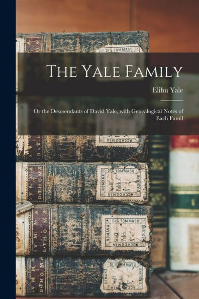 The Yale Family: Or The Descsendants Of David Yale, With Genealogical Notes Of Each Famil