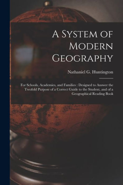A System Of Modern Geography: For Schools, Academies, And Families: Designed To Answer The Twofold Purpose Of A Correct Guide To The Student, And Of A Geographical Reading Book
