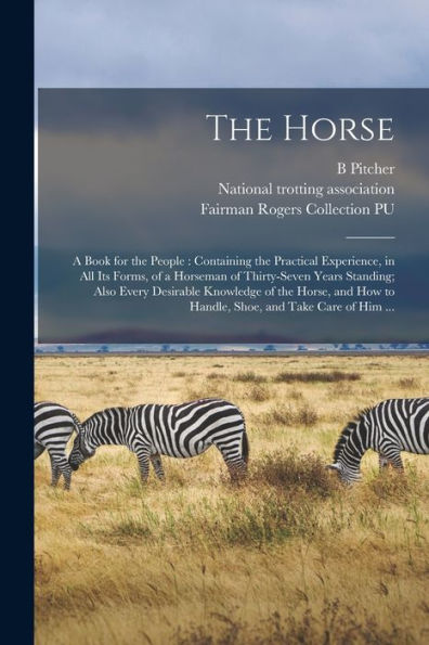 The Horse: A Book For The People: Containing The Practical Experience, In All Its Forms, Of A Horseman Of Thirty-Seven Years Standing; Also Every ... How To Handle, Shoe, And Take Care Of Him ...