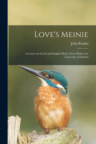 Love'S Meinie: Lectures On Greek And English Birds, Given Before The University Of Oxford