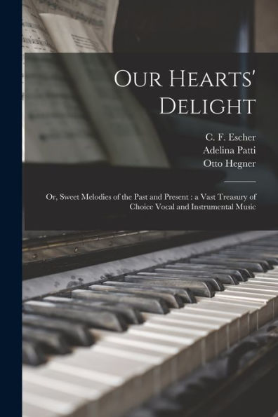 Our Hearts' Delight: Or, Sweet Melodies Of The Past And Present: A Vast Treasury Of Choice Vocal And Instrumental Music