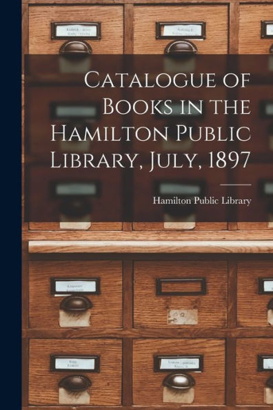 Catalogue Of Books In The Hamilton Public Library, July, 1897 [Microform]
