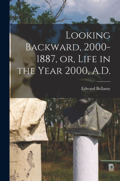 Looking Backward, 2000-1887, Or, Life In The Year 2000, A.D.