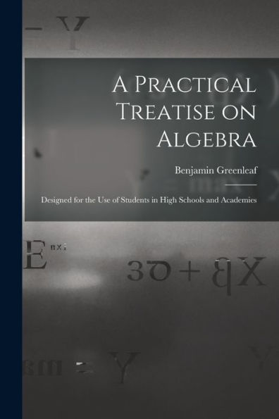 A Practical Treatise On Algebra: Designed For The Use Of Students In High Schools And Academies