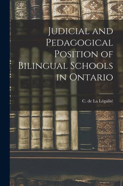 Judicial And Pedagogical Position Of Bilingual Schools In Ontario [Microform]