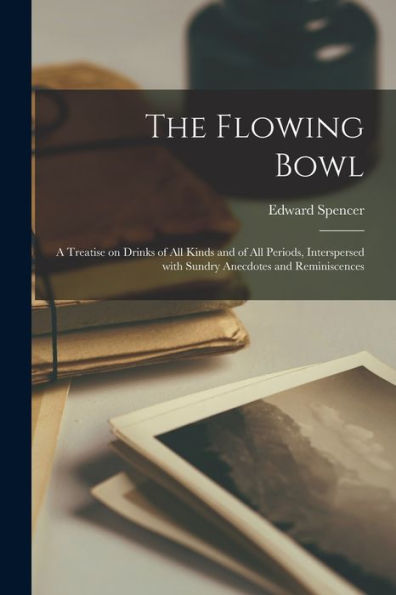 The Flowing Bowl: A Treatise On Drinks Of All Kinds And Of All Periods, Interspersed With Sundry Anecdotes And Reminiscences