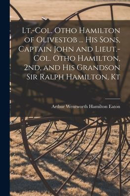 Lt.-Col. Otho Hamilton Of Olivestob ... His Sons, Captain John And Lieut.-Col. Otho Hamilton, 2Nd, And His Grandson Sir Ralph Hamilton, Kt