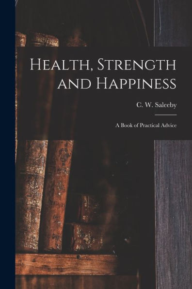 Health, Strength And Happiness: A Book Of Practical Advice