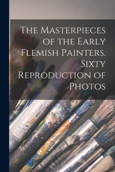 The Masterpieces Of The Early Flemish Painters. Sixty Reproduction Of Photos