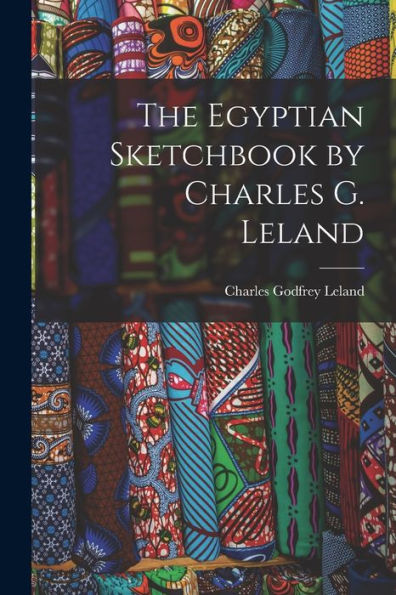 The Egyptian Sketchbook By Charles G. Leland