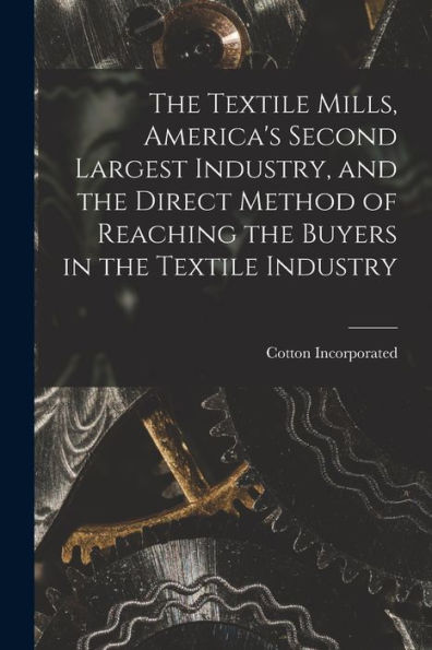 The Textile Mills [Microform], America'S Second Largest Industry, And The Direct Method Of Reaching The Buyers In The Textile Industry