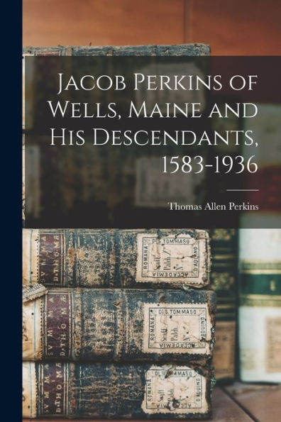 Jacob Perkins Of Wells, Maine And His Descendants, 1583-1936