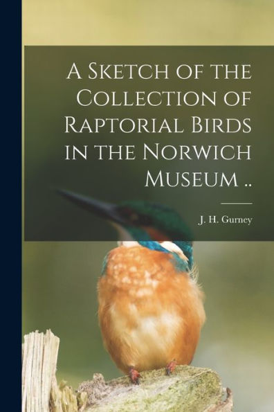 A Sketch Of The Collection Of Raptorial Birds In The Norwich Museum ..