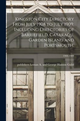 Kingston City Directory From July 1908 To July 1909, Including Directories Of Barriefield, Cataraqu, Garden Island And Portsmouth.; 1908-1909