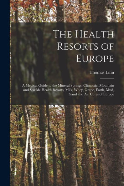 The Health Resorts Of Europe [Electronic Resource]: A Medical Guide To The Mineral Springs, Climactic, Mountain And Seaside Health Resorts, Milk, Whey, Grape, Earth, Mud, Sand And Air Cures Of Europe