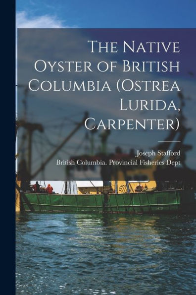 The Native Oyster Of British Columbia (Ostrea Lurida, Carpenter) [Microform]