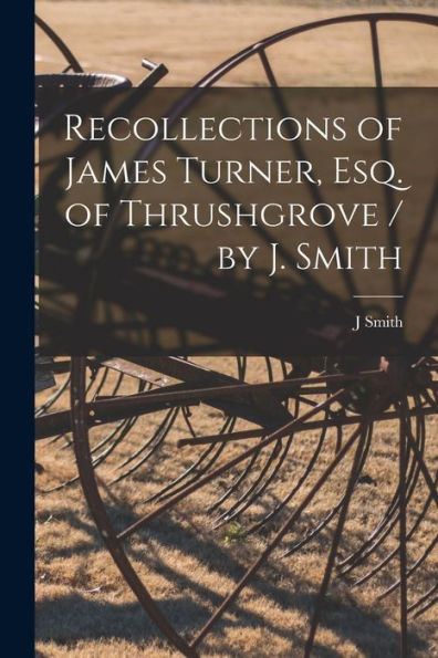 Recollections Of James Turner, Esq. Of Thrushgrove / By J. Smith
