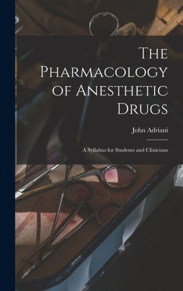 The Pharmacology Of Anesthetic Drugs; A Syllabus For Students And Clinicians