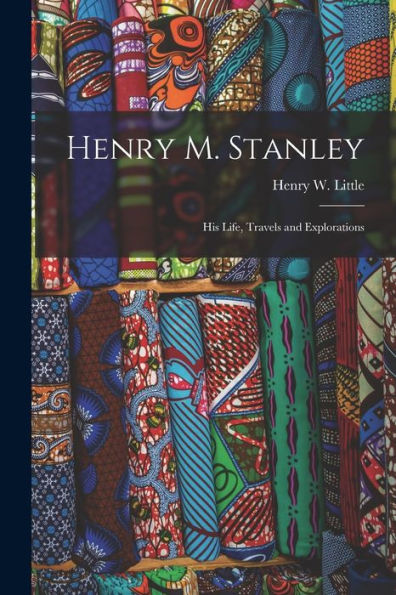 Henry M. Stanley [Microform]: His Life, Travels And Explorations