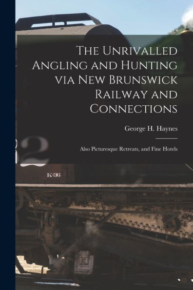 The Unrivalled Angling And Hunting Via New Brunswick Railway And Connections [Microform]: Also Picturesque Retreats, And Fine Hotels