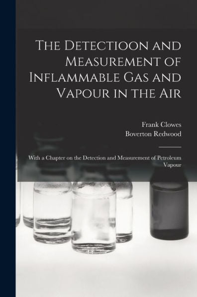 The Detectioon And Measurement Of Inflammable Gas And Vapour In The Air: With A Chapter On The Detection And Measurement Of Petroleum Vapour