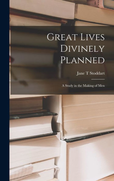 Great Lives Divinely Planned; A Study In The Making Of Men