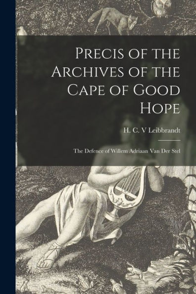 Precis Of The Archives Of The Cape Of Good Hope: The Defence Of Willem Adriaan Van Der Stel
