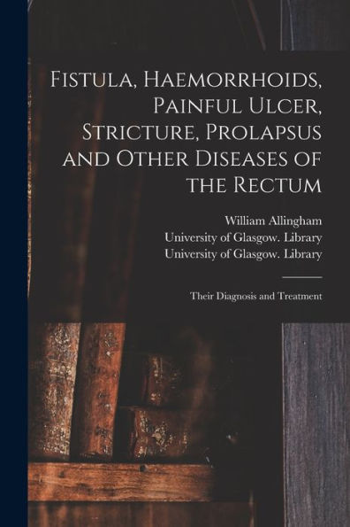 Fistula, Haemorrhoids, Painful Ulcer, Stricture, Prolapsus And Other Diseases Of The Rectum [Electronic Resource]: Their Diagnosis And Treatment